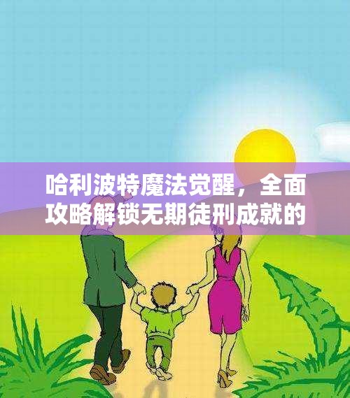 哈利波特魔法觉醒，全面攻略解锁无期徒刑成就的秘密技巧