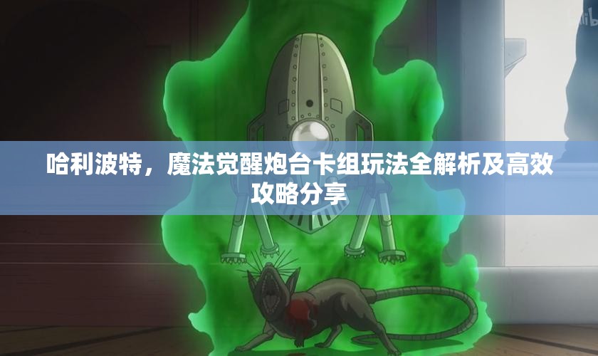 哈利波特，魔法觉醒炮台卡组玩法全解析及高效攻略分享