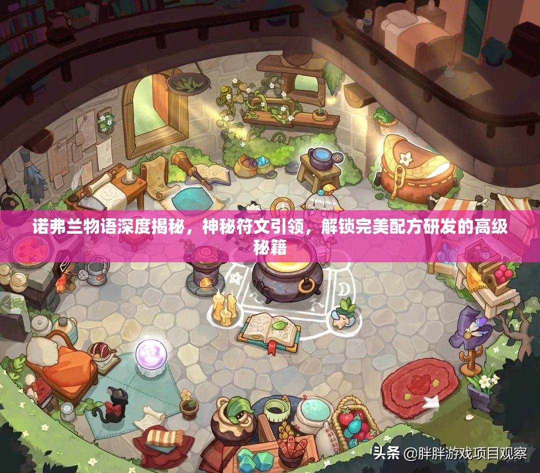 诺弗兰物语深度揭秘，神秘符文引领，解锁完美配方研发的高级秘籍