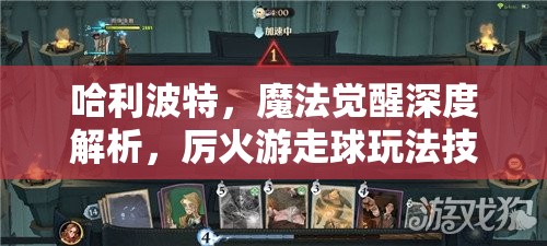 哈利波特，魔法觉醒深度解析，厉火游走球玩法技巧与高效卡组搭配策略