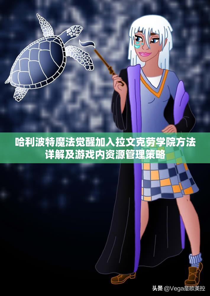 哈利波特魔法觉醒加入拉文克劳学院方法详解及游戏内资源管理策略