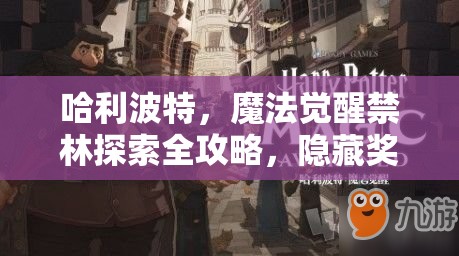 哈利波特，魔法觉醒禁林探索全攻略，隐藏奖励获取途径与深度玩法解析