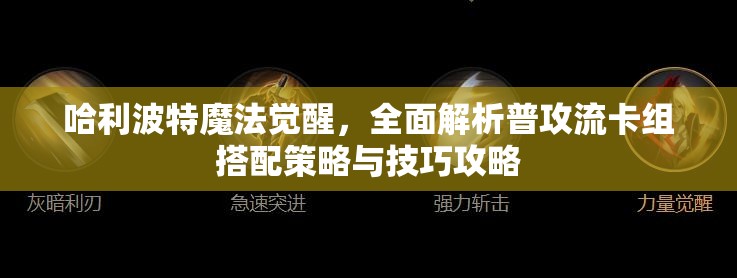 哈利波特魔法觉醒，全面解析普攻流卡组搭配策略与技巧攻略
