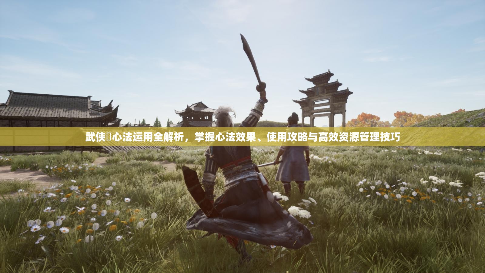 武侠乂心法运用全解析，掌握心法效果、使用攻略与高效资源管理技巧