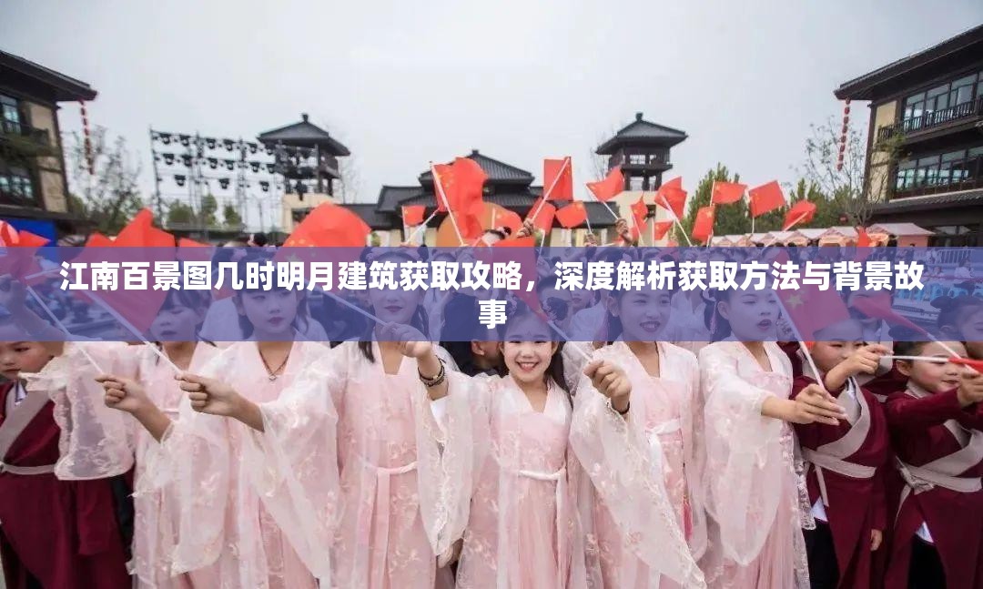 江南百景图几时明月建筑获取攻略，深度解析获取方法与背景故事