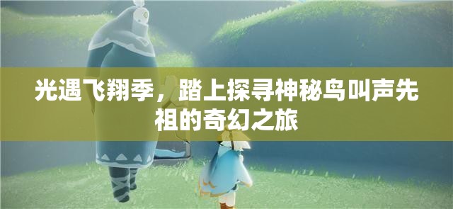 光遇飞翔季，踏上探寻神秘鸟叫声先祖的奇幻之旅