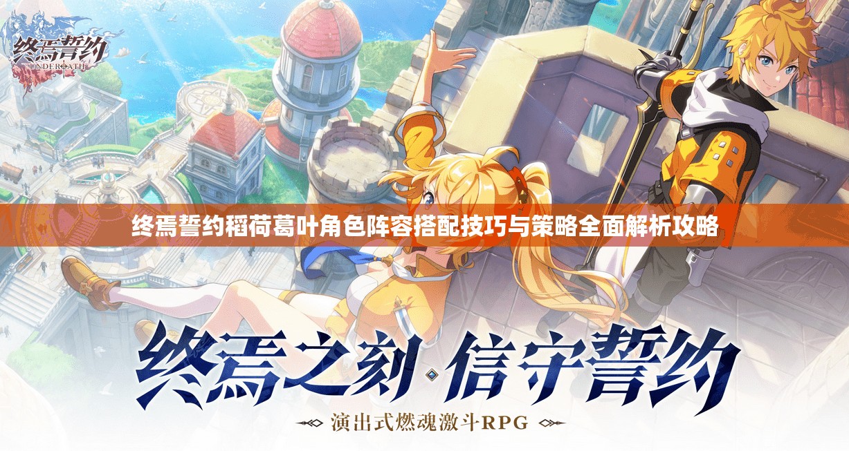 终焉誓约稻荷葛叶角色阵容搭配技巧与策略全面解析攻略