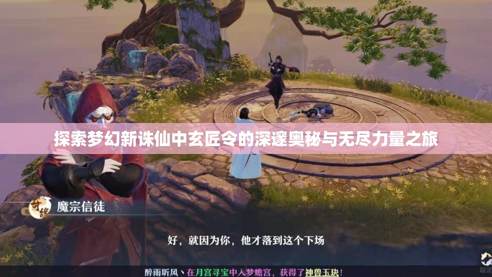 探索梦幻新诛仙中玄匠令的深邃奥秘与无尽力量之旅