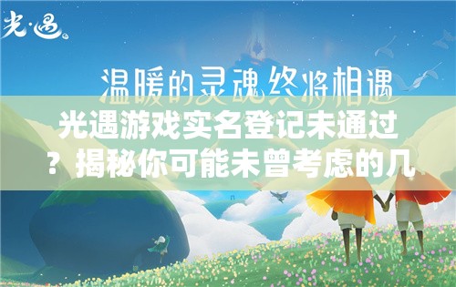 光遇游戏实名登记未通过？揭秘你可能未曾考虑的几大原因