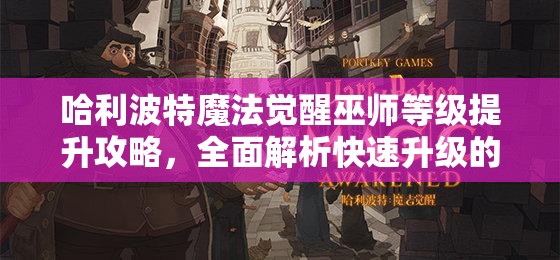 哈利波特魔法觉醒巫师等级提升攻略，全面解析快速升级的有效方法