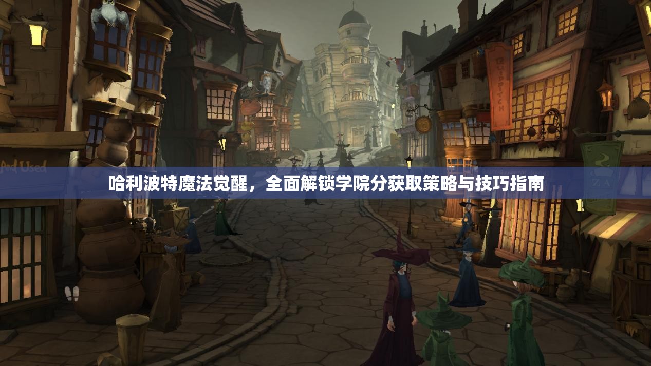 哈利波特魔法觉醒，全面解锁学院分获取策略与技巧指南