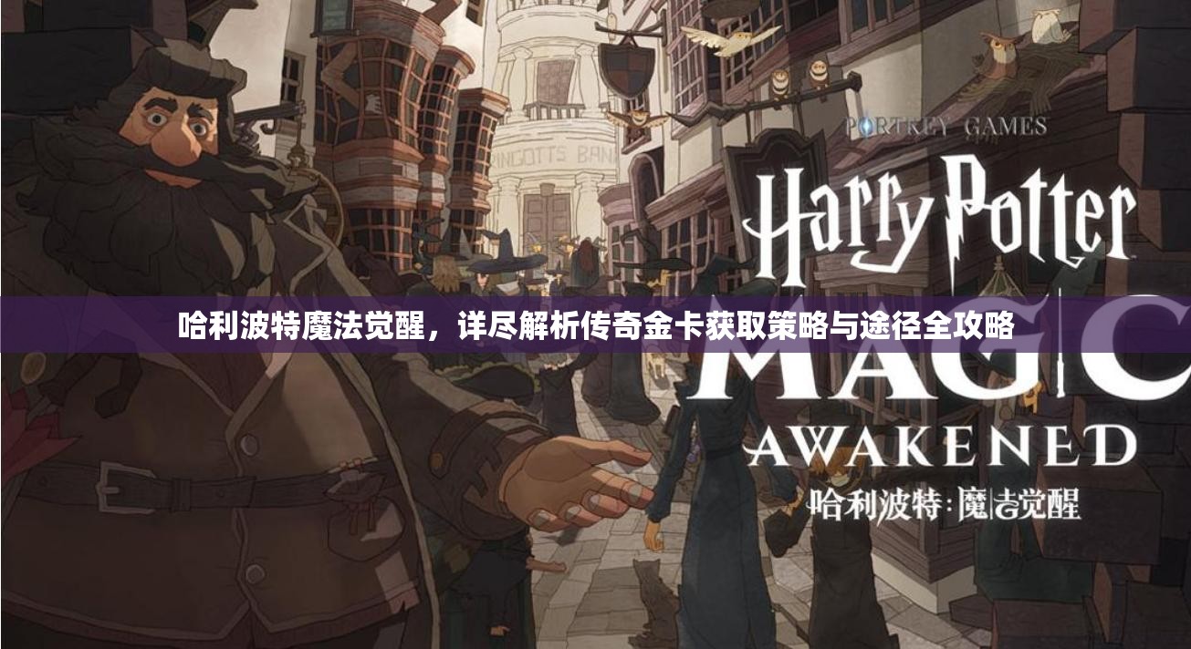 哈利波特魔法觉醒，详尽解析传奇金卡获取策略与途径全攻略