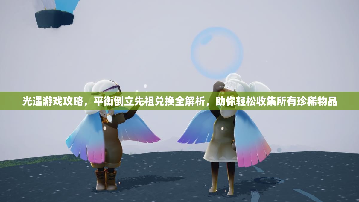 光遇游戏攻略，平衡倒立先祖兑换全解析，助你轻松收集所有珍稀物品