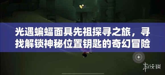 光遇蝙蝠面具先祖探寻之旅，寻找解锁神秘位置钥匙的奇幻冒险