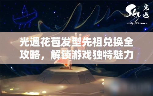 光遇花苞发型先祖兑换全攻略，解锁游戏独特魅力，获取稀有珍贵道具