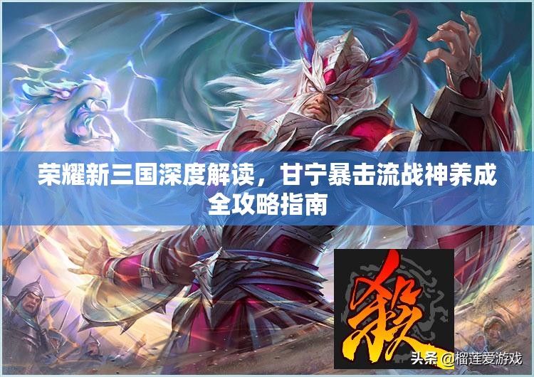 荣耀新三国深度解读，甘宁暴击流战神养成全攻略指南