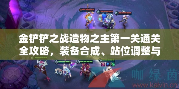 金铲铲之战造物之主第一关通关全攻略，装备合成、站位调整与技能使用详解