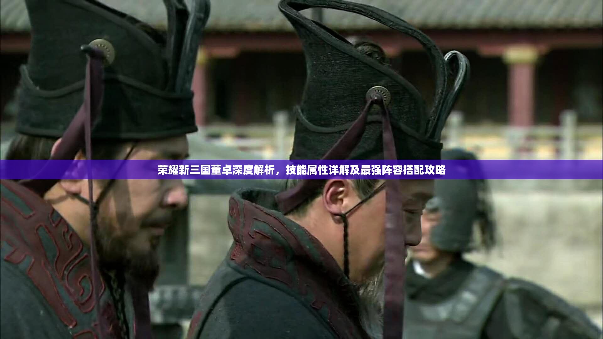 荣耀新三国董卓深度解析，技能属性详解及最强阵容搭配攻略