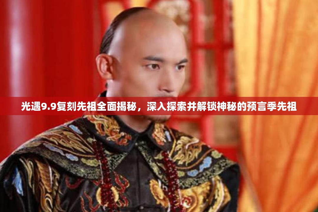 光遇9.9复刻先祖全面揭秘，深入探索并解锁神秘的预言季先祖
