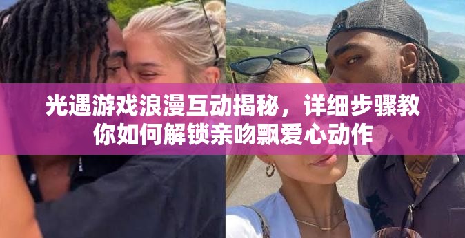 光遇游戏浪漫互动揭秘，详细步骤教你如何解锁亲吻飘爱心动作
