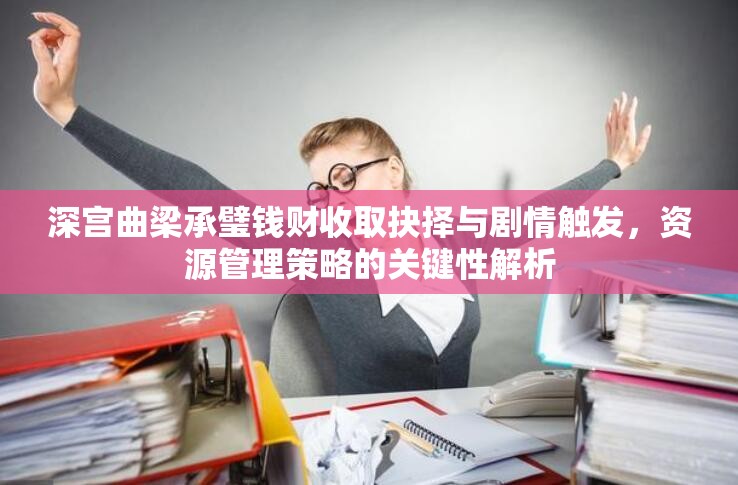 深宫曲梁承璧钱财收取抉择与剧情触发，资源管理策略的关键性解析