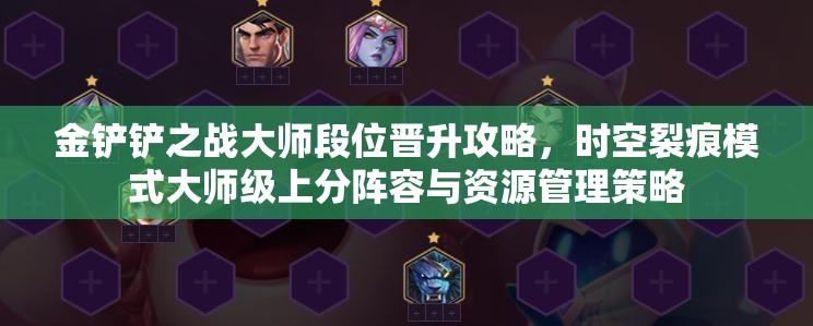 金铲铲之战大师段位晋升攻略，时空裂痕模式大师级上分阵容与资源管理策略