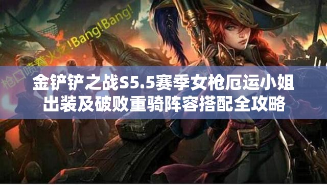 金铲铲之战S5.5赛季女枪厄运小姐出装及破败重骑阵容搭配全攻略