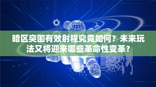 暗区突围有效射程究竟如何？未来玩法又将迎来哪些革命性变革？