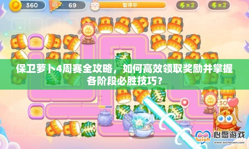 保卫萝卜4周赛全攻略，如何高效领取奖励并掌握各阶段必胜技巧？