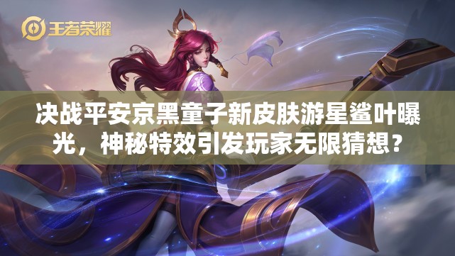 决战平安京黑童子新皮肤游星鲨叶曝光，神秘特效引发玩家无限猜想？