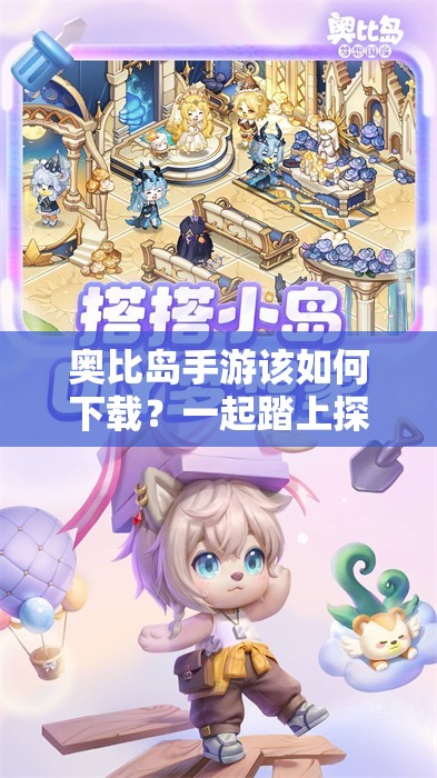 奥比岛手游该如何下载？一起踏上探索梦想国度的奇妙之旅吧！