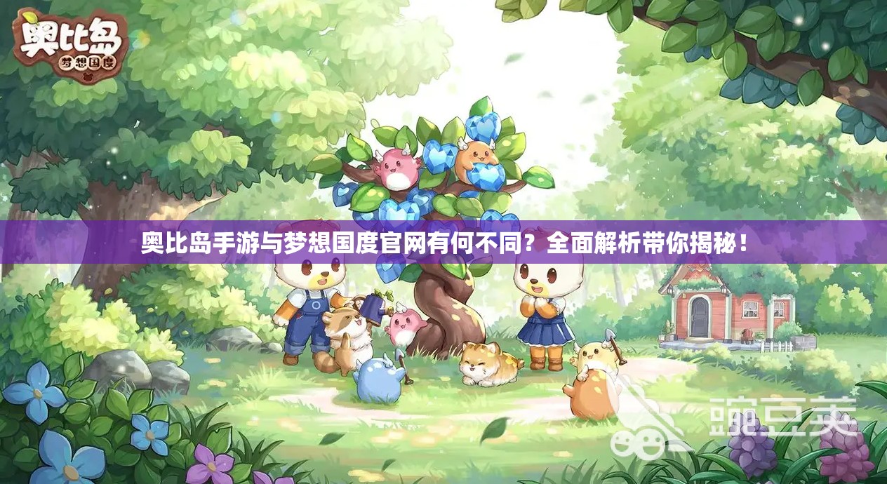 奥比岛手游与梦想国度官网有何不同？全面解析带你揭秘！