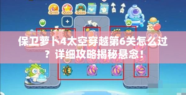保卫萝卜4太空穿越第6关怎么过？详细攻略揭秘悬念！