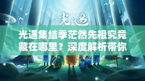 光遇集结季茫然先祖究竟藏在哪里？深度解析带你揭秘！