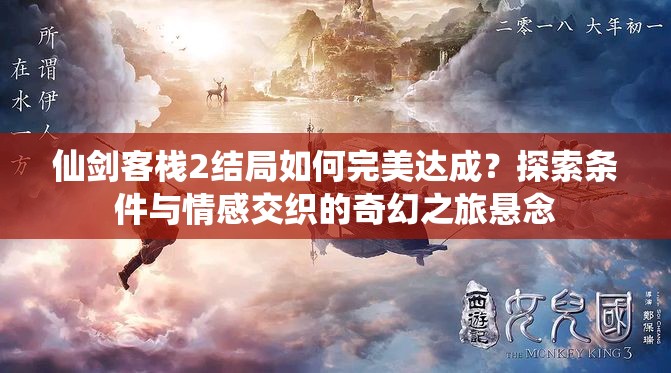 仙剑客栈2结局如何完美达成？探索条件与情感交织的奇幻之旅悬念