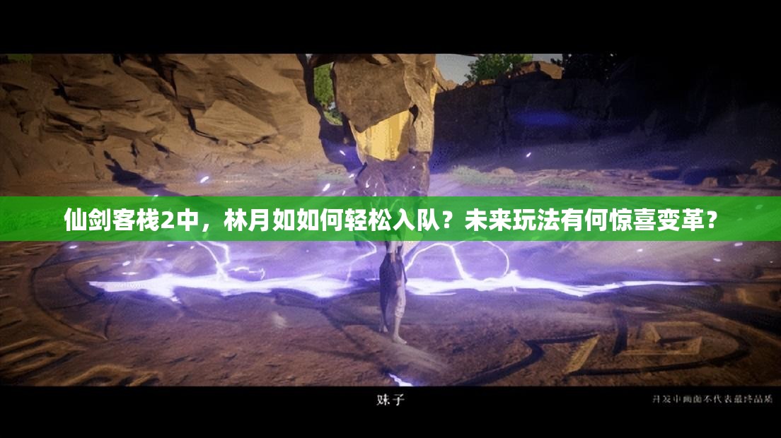 仙剑客栈2中，林月如如何轻松入队？未来玩法有何惊喜变革？
