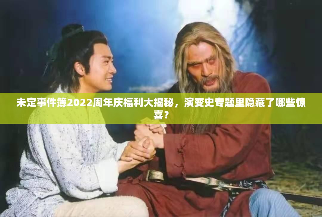 未定事件簿2022周年庆福利大揭秘，演变史专题里隐藏了哪些惊喜？
