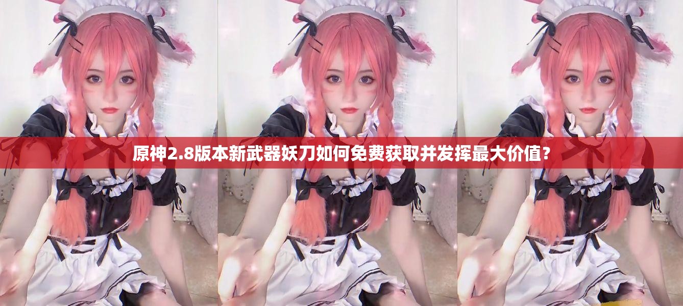 原神2.8版本新武器妖刀如何免费获取并发挥最大价值？