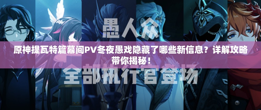 原神提瓦特篇幕间PV冬夜愚戏隐藏了哪些新信息？详解攻略带你揭秘！