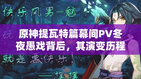 原神提瓦特篇幕间PV冬夜愚戏背后，其演变历程究竟隐藏了哪些秘密？