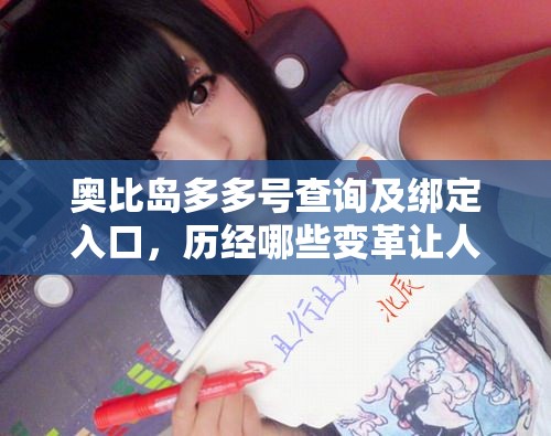 奥比岛多多号查询及绑定入口，历经哪些变革让人一头雾水？