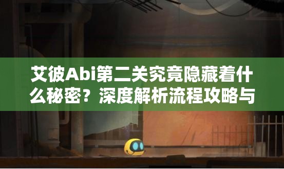 艾彼Abi第二关究竟隐藏着什么秘密？深度解析流程攻略与隐藏逻辑！