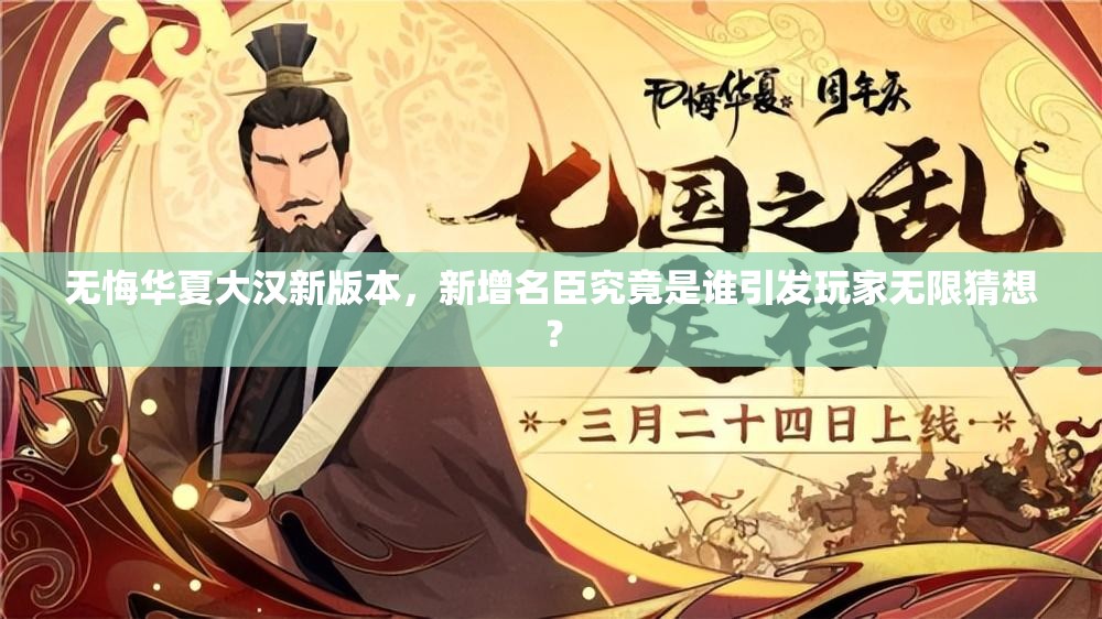 无悔华夏大汉新版本，新增名臣究竟是谁引发玩家无限猜想？
