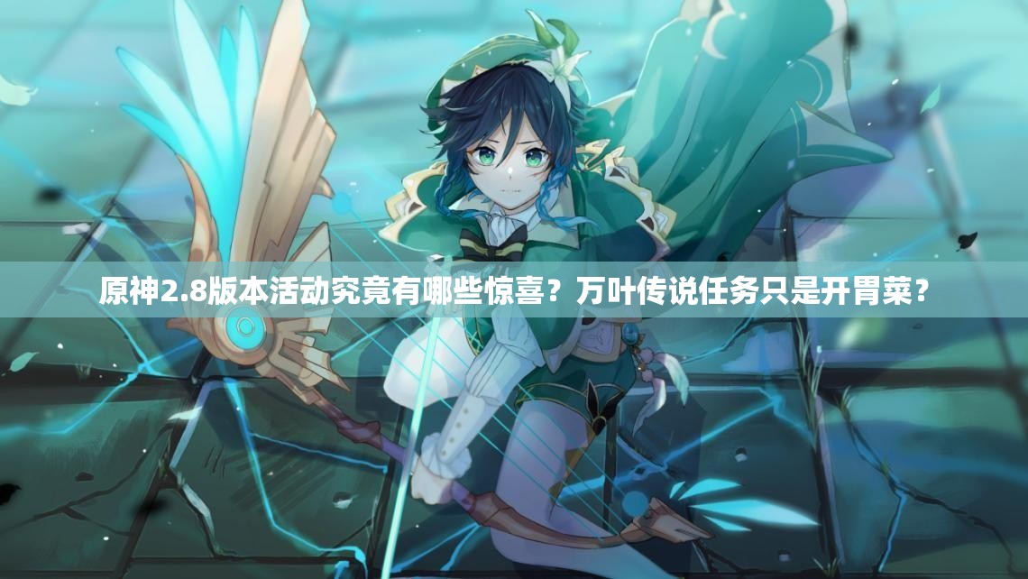 原神2.8版本活动究竟有哪些惊喜？万叶传说任务只是开胃菜？