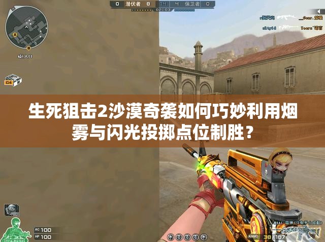 生死狙击2沙漠奇袭如何巧妙利用烟雾与闪光投掷点位制胜？