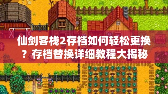 仙剑客栈2存档如何轻松更换？存档替换详细教程大揭秘