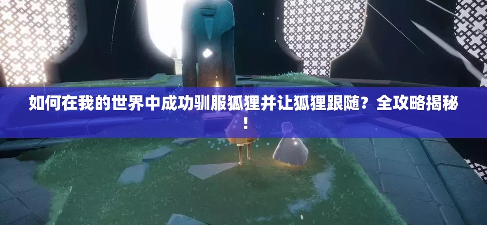 如何在我的世界中成功驯服狐狸并让狐狸跟随？全攻略揭秘！
