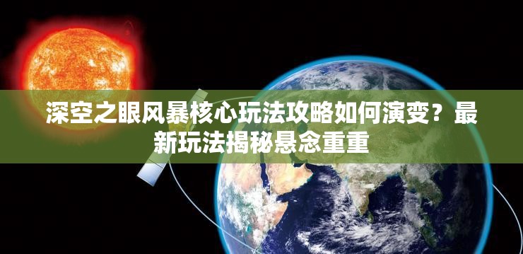 深空之眼风暴核心玩法攻略如何演变？最新玩法揭秘悬念重重