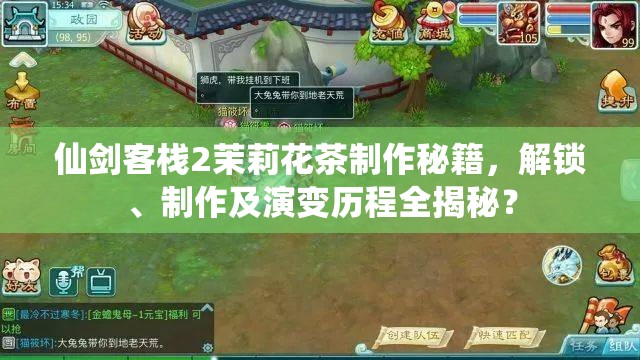 仙剑客栈2茉莉花茶制作秘籍，解锁、制作及演变历程全揭秘？