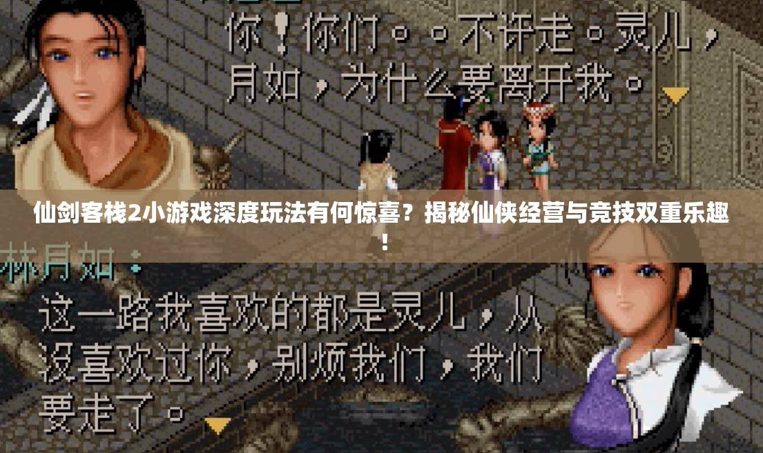 仙剑客栈2小游戏深度玩法有何惊喜？揭秘仙侠经营与竞技双重乐趣！